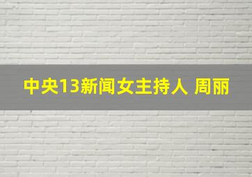 中央13新闻女主持人 周丽